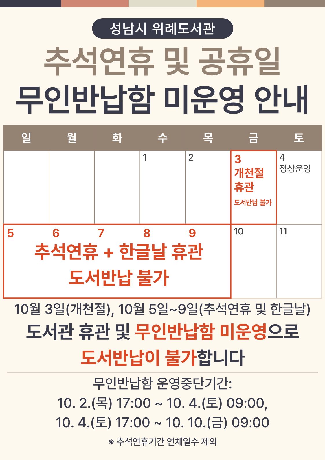 위례도서관 추석연휴 및 공휴일 무인반납함 미운영 안내 10월 3일(개천절), 10월 5일~9일(추석연휴 및 한글날) 도서관 휴관 및 무인반납함 미운영으로 도서반납이 불가합니다.  무인반납함 운영중단기간:   - 10. 2.(목) 17:00 ~ 10. 4.(토) 09:00   - 10. 4.(토) 17:00 ~ 10. 10.(금) 09:00  ※추석연휴기간 연체일수 제외