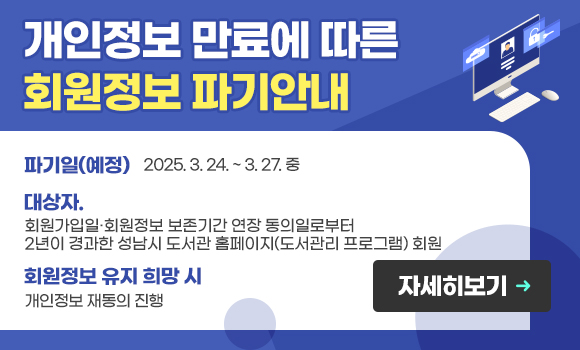 파기일(예정): 2025. 3. 24. ~ 3. 27. 중
대상자: 회원가입일·회원정보 보존기간 연장 동의일로부터
2년이 경과한 성남시 도서관 홈페이지(도서관리 프로그램) 회원
회원정보 유지 희망 시: 개인정보 재동의 진행
자세히 보기