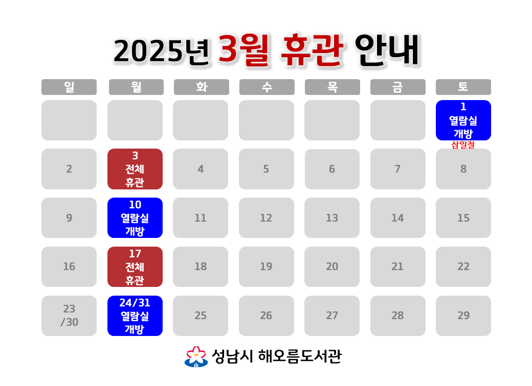 [해오름도서관 2025년 3월 휴관 안내]
3/1 (토, 삼일절) 자료실휴실, 열람실개방
3/3 (월) 전체휴관
3/10 (월) 자료실휴실, 열람실개방
3/17 (월) 전체휴관
3/24 (월) 자료실휴실, 열람실개방
