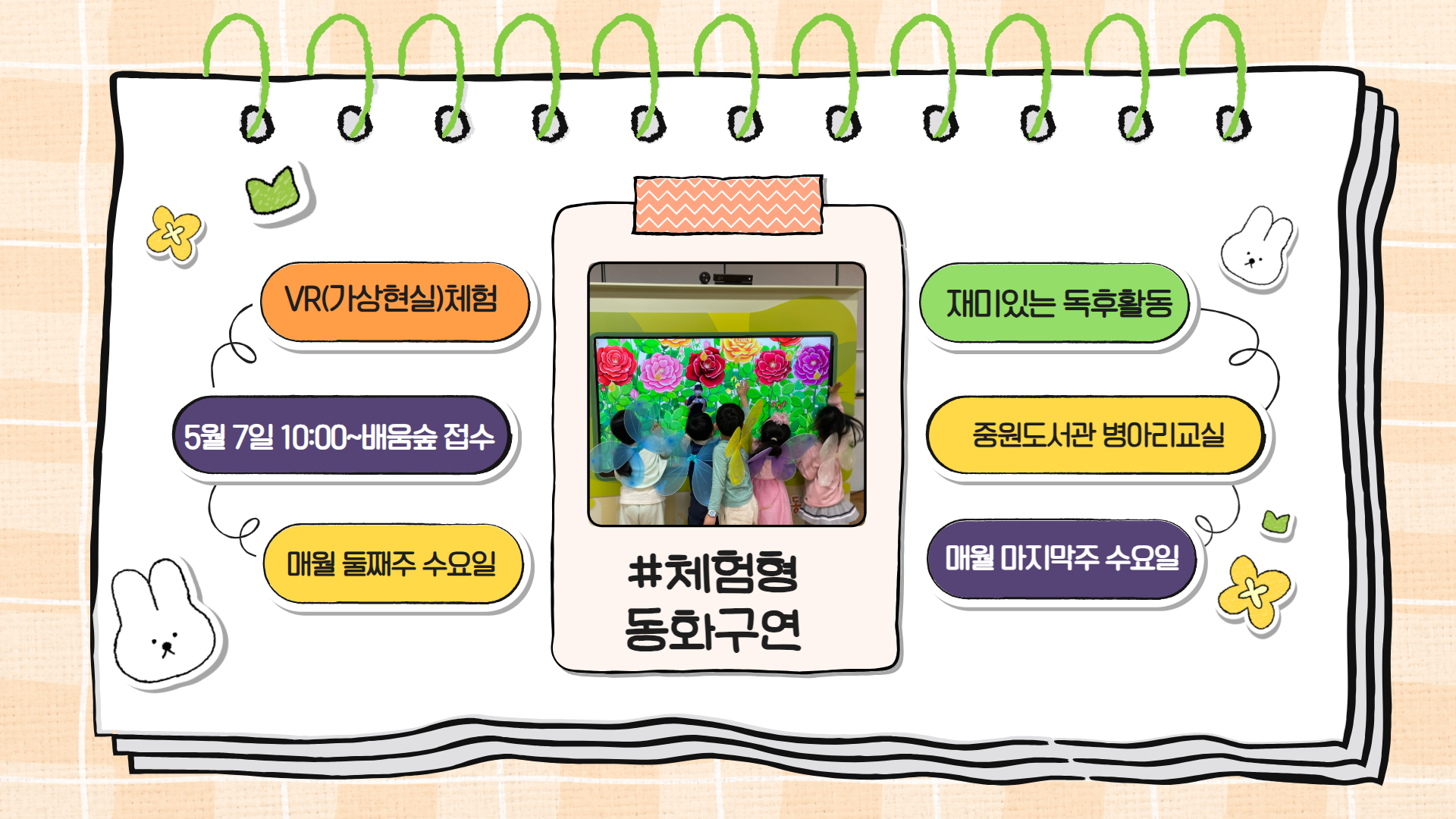 2025년 5월 체험형 동화구연 운영 안내
○ 접수일시: 2025년 5월 7일(수) 10:00 ~ "배움숲" 선착순 마감시 까지
○ 접수대상: 어린이(6~8세)
○ 운영일시: 5. 14.(수) / 5.28.(수), 15:00~17:00 
    요술 항아리, 잭과 콩나무, 오즈의 마법사, 콩쥐팥쥐
○ 운영방법: 지하1층 병아리교실, 대면프로그램
○ 문 의: 평생학습지원팀 031-752-3913(ARS 3)
