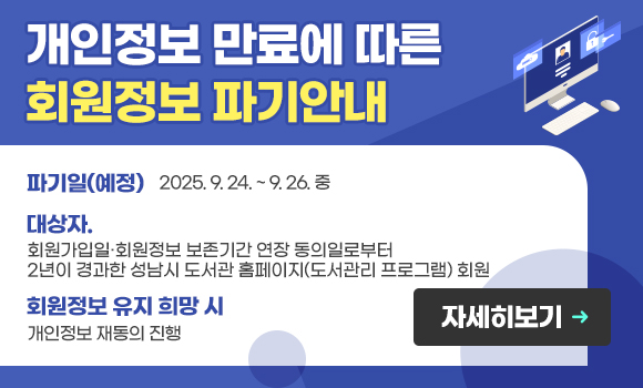 개인정보 만료에 따른 회원정보 파기안내

파기일(예정): 2025. 9. 24. ~ 9. 26. 중
대상자: 회원가입일·회원정보 보존기간 연장 동의일로부터
2년이 경과한 성남시 도서관 홈페이지(도서관리 프로그램) 회원
회원정보 유지 희망 시: 개인정보 재동의 진행
자세히 보기