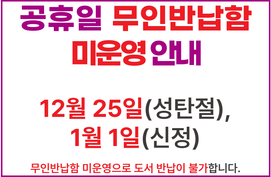위례도서관 공휴일 무인반납함 미운영 안내
 
12. 25.(목)(성탄절), 1. 1.(목)(신정)
무인반납함 미운영으로 도서 반납이 불가합니다.
공휴일 이전에 반납하시거나
해당 기간 성남시 내 타 도서관에서 반납 바랍니다.
 
무인반납함 운영중단기간:
12. 24.(수) 17:00 ~ 12. 26.(금) 09:00,
12. 31.(수) 17:00 ~ 1. 2.(금) 09:00