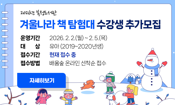2026년 복정도서관 
‘겨울나라 책 탐험대’ 수강생 추가모집

운영기간: 2026. 2. 2.(월) ~ 2. 5.(목)
대    상: 유아(2019~2020년생) 
접수기간: 현재 접수 중
접수방법: 배움숲 온라인 선착순 접수